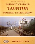 Scenes from the Past - Railways in and Around Taunton, Somerset & North Devon by FOX, Michael J 